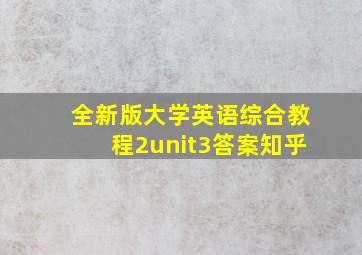 全新版大学英语综合教程2unit3答案知乎