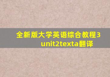 全新版大学英语综合教程3unit2texta翻译