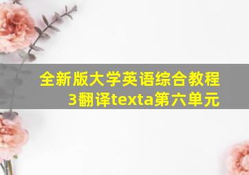 全新版大学英语综合教程3翻译texta第六单元