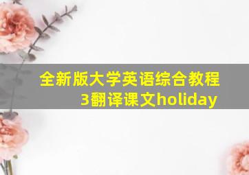 全新版大学英语综合教程3翻译课文holiday