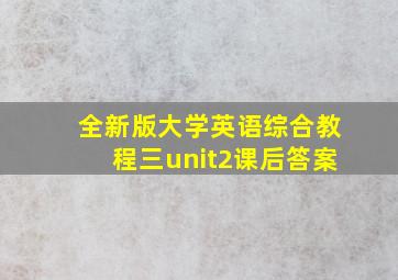 全新版大学英语综合教程三unit2课后答案