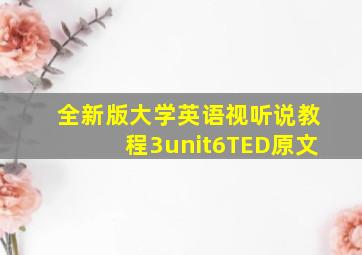 全新版大学英语视听说教程3unit6TED原文