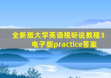 全新版大学英语视听说教程3电子版practice答案