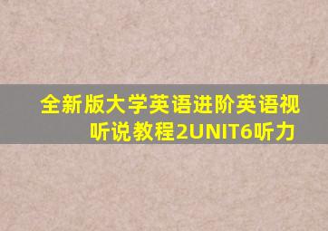 全新版大学英语进阶英语视听说教程2UNIT6听力