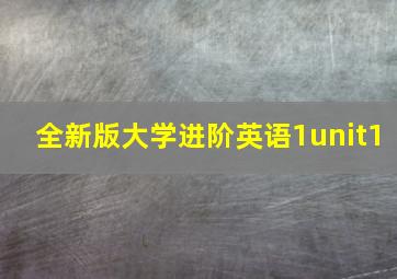 全新版大学进阶英语1unit1