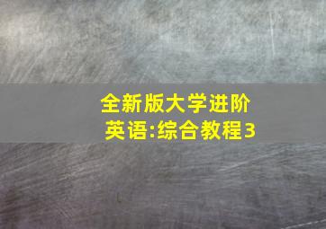 全新版大学进阶英语:综合教程3