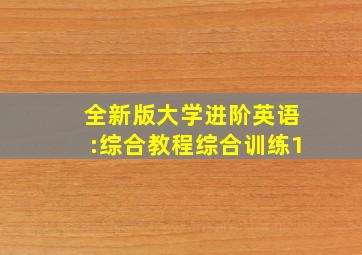 全新版大学进阶英语:综合教程综合训练1