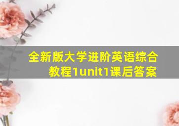 全新版大学进阶英语综合教程1unit1课后答案