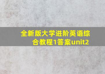 全新版大学进阶英语综合教程1答案unit2