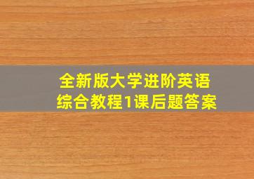 全新版大学进阶英语综合教程1课后题答案