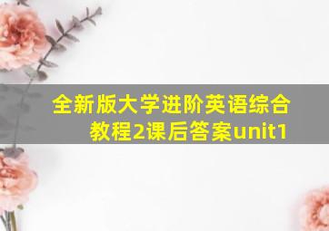 全新版大学进阶英语综合教程2课后答案unit1