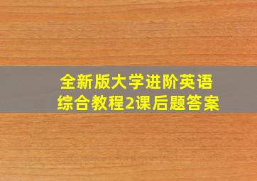 全新版大学进阶英语综合教程2课后题答案