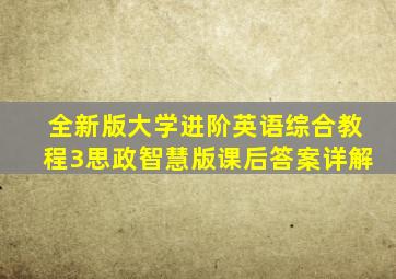 全新版大学进阶英语综合教程3思政智慧版课后答案详解