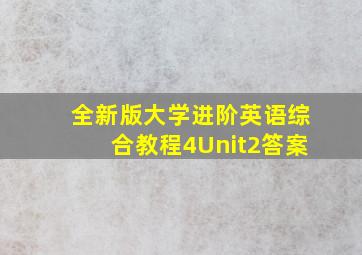 全新版大学进阶英语综合教程4Unit2答案