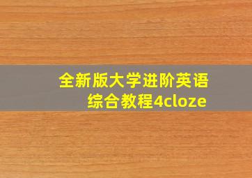 全新版大学进阶英语综合教程4cloze