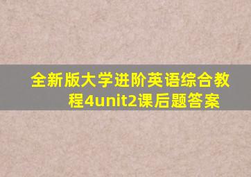 全新版大学进阶英语综合教程4unit2课后题答案