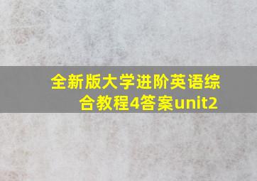 全新版大学进阶英语综合教程4答案unit2