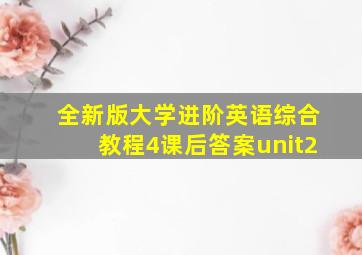 全新版大学进阶英语综合教程4课后答案unit2