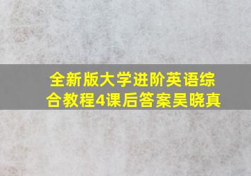 全新版大学进阶英语综合教程4课后答案吴晓真