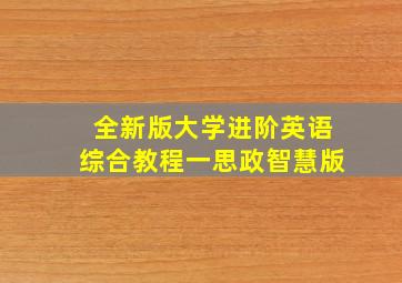 全新版大学进阶英语综合教程一思政智慧版