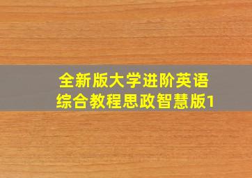 全新版大学进阶英语综合教程思政智慧版1