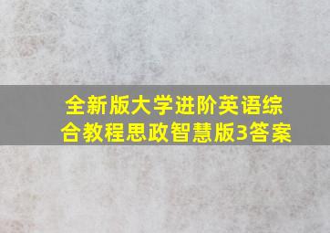 全新版大学进阶英语综合教程思政智慧版3答案