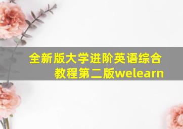 全新版大学进阶英语综合教程第二版welearn