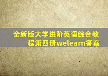 全新版大学进阶英语综合教程第四册welearn答案