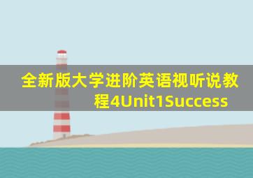 全新版大学进阶英语视听说教程4Unit1Success