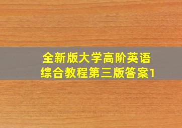 全新版大学高阶英语综合教程第三版答案1