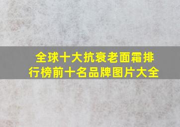 全球十大抗衰老面霜排行榜前十名品牌图片大全