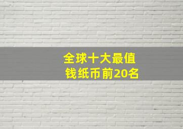 全球十大最值钱纸币前20名