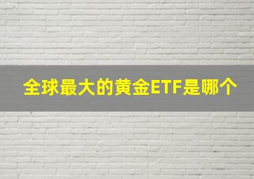 全球最大的黄金ETF是哪个