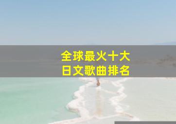 全球最火十大日文歌曲排名