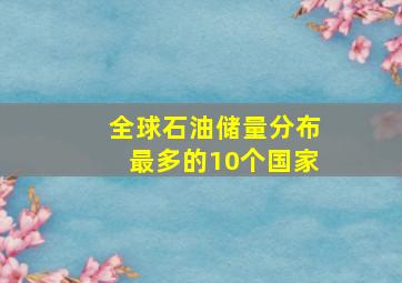 全球石油储量分布最多的10个国家