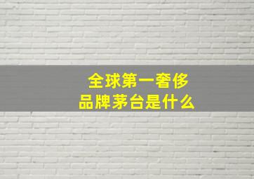 全球第一奢侈品牌茅台是什么