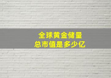 全球黄金储量总市值是多少亿