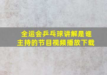 全运会乒乓球讲解是谁主持的节目视频播放下载