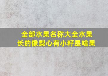 全部水果名称大全水果长的像梨心有小籽是啥果