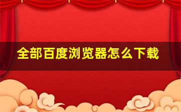 全部百度浏览器怎么下载