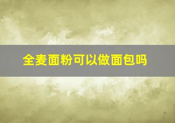 全麦面粉可以做面包吗