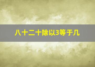 八十二十除以3等于几