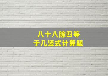 八十八除四等于几竖式计算题