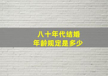 八十年代结婚年龄规定是多少