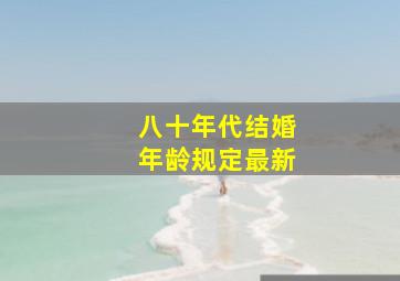 八十年代结婚年龄规定最新