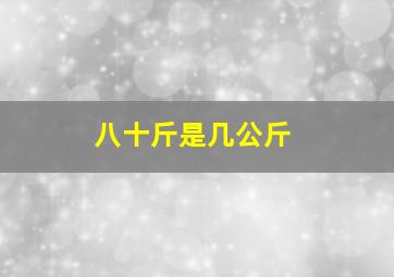 八十斤是几公斤