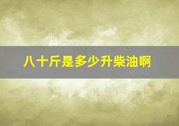 八十斤是多少升柴油啊