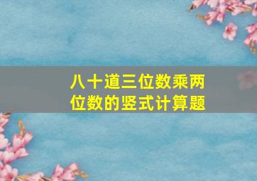 八十道三位数乘两位数的竖式计算题