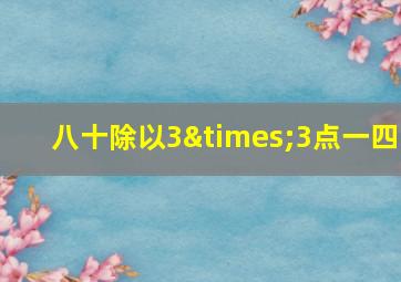 八十除以3×3点一四