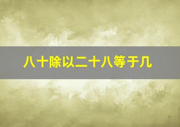 八十除以二十八等于几